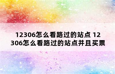 12306怎么看路过的站点 12306怎么看路过的站点并且买票